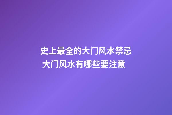 史上最全的大门风水禁忌 大门风水有哪些要注意